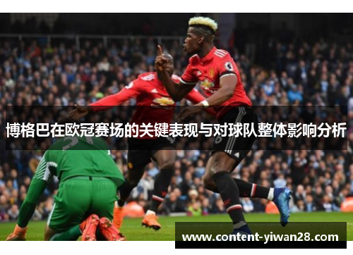 博格巴在欧冠赛场的关键表现与对球队整体影响分析