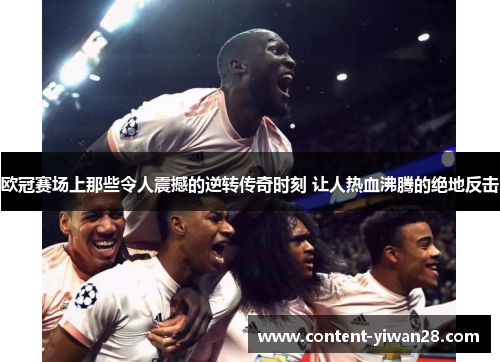 欧冠赛场上那些令人震撼的逆转传奇时刻 让人热血沸腾的绝地反击