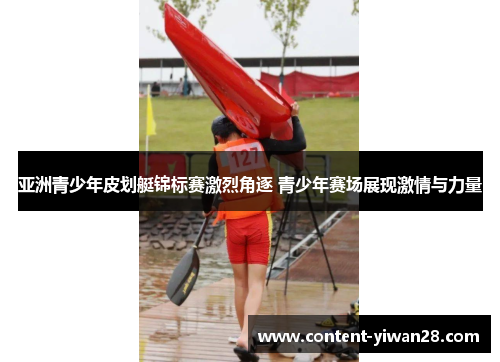 亚洲青少年皮划艇锦标赛激烈角逐 青少年赛场展现激情与力量