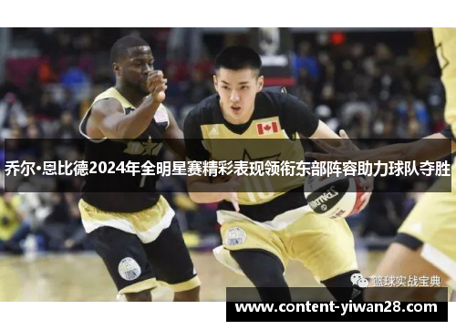 乔尔·恩比德2024年全明星赛精彩表现领衔东部阵容助力球队夺胜