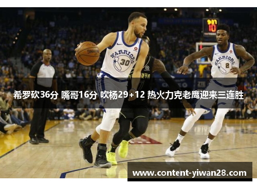 希罗砍36分 嘴哥16分 吹杨29+12 热火力克老鹰迎来三连胜