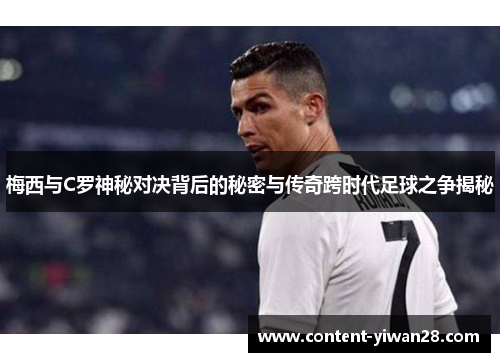 梅西与C罗神秘对决背后的秘密与传奇跨时代足球之争揭秘