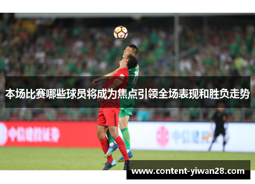 本场比赛哪些球员将成为焦点引领全场表现和胜负走势