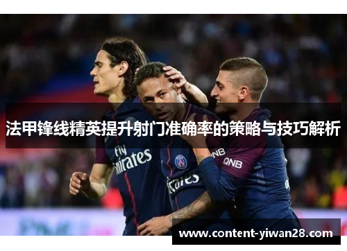法甲锋线精英提升射门准确率的策略与技巧解析