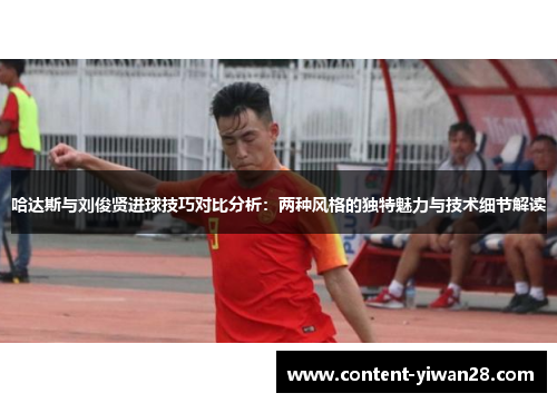 哈达斯与刘俊贤进球技巧对比分析：两种风格的独特魅力与技术细节解读