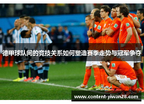 德甲球队间的竞技关系如何塑造赛季走势与冠军争夺