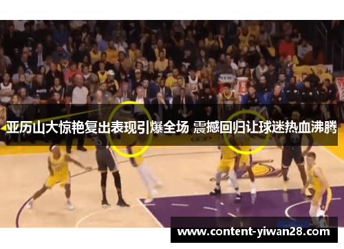 亚历山大惊艳复出表现引爆全场 震撼回归让球迷热血沸腾