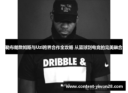 勒布朗詹姆斯与Uzi跨界合作全攻略 从篮球到电竞的完美融合