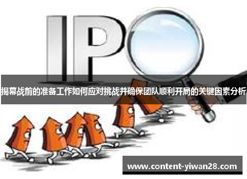 揭幕战前的准备工作如何应对挑战并确保团队顺利开局的关键因素分析