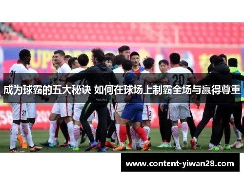 成为球霸的五大秘诀 如何在球场上制霸全场与赢得尊重