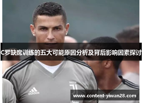 C罗缺席训练的五大可能原因分析及背后影响因素探讨