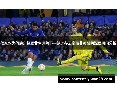 侯永永为何决定将职业生涯的下一站选在云南而非蓉城的深层原因分析