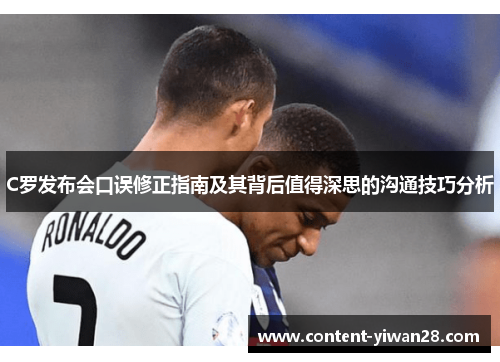 C罗发布会口误修正指南及其背后值得深思的沟通技巧分析