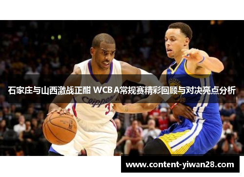 石家庄与山西激战正酣 WCBA常规赛精彩回顾与对决亮点分析