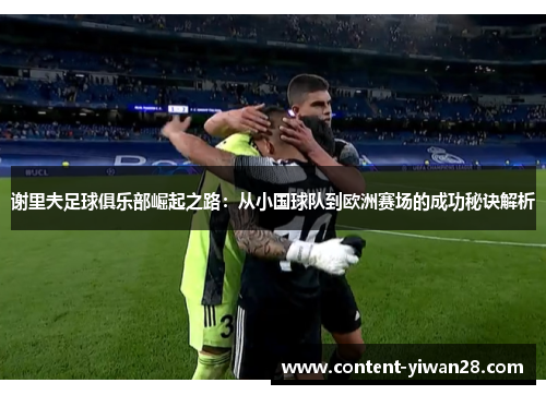 谢里夫足球俱乐部崛起之路：从小国球队到欧洲赛场的成功秘诀解析