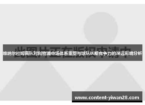 维纳尔杜姆离队对利物浦中场体系重塑与球队长期竞争力的深远影响分析