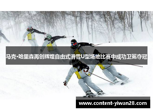 马克·哈里森再创辉煌自由式滑雪U型场地比赛中成功卫冕夺冠